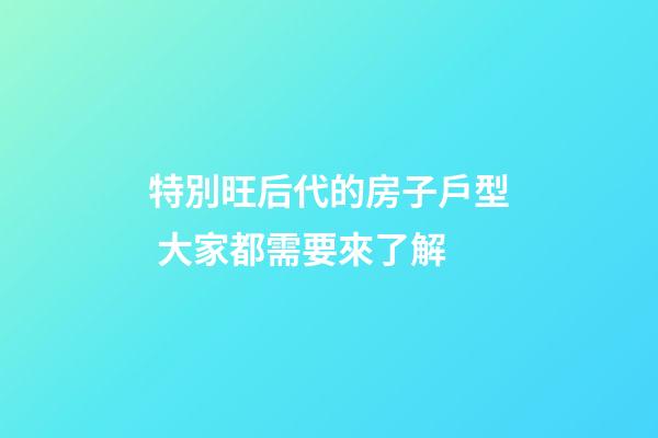 特別旺后代的房子戶型 大家都需要來了解